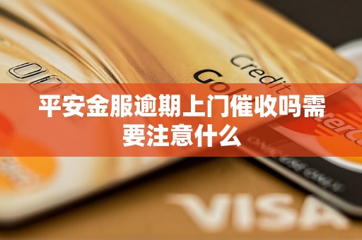 平安金服逾期上门催收吗需要注意什么