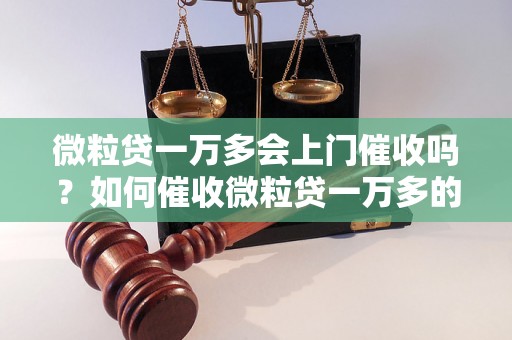 微粒贷一万多会上门催收吗？如何催收微粒贷一万多的债务？