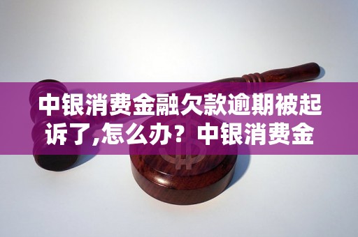 中银消费金融欠款逾期被起诉了,怎么办？中银消费金融逾期被起诉后的应对策略