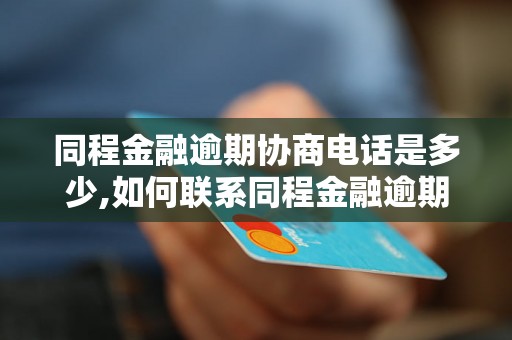 同程金融逾期协商电话是多少,如何联系同程金融逾期协商