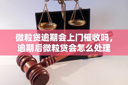 微粒贷逾期会上门催收吗，逾期后微粒贷会怎么处理