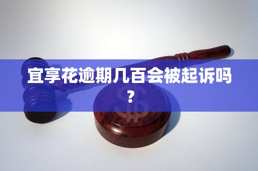 宜享花逾期几百会被起诉吗？