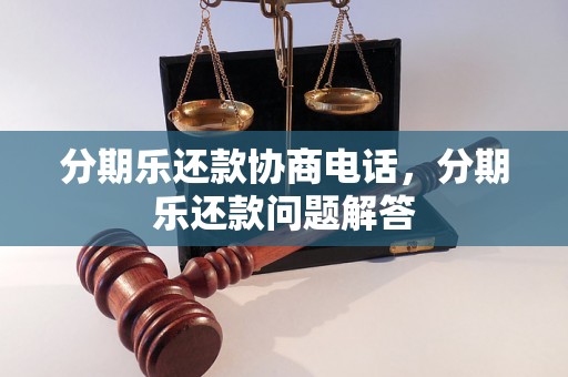 分期乐还款协商电话，分期乐还款问题解答