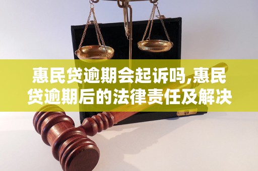 惠民贷逾期会起诉吗,惠民贷逾期后的法律责任及解决方法