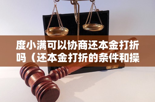 度小满可以协商还本金打折吗（还本金打折的条件和操作步骤）