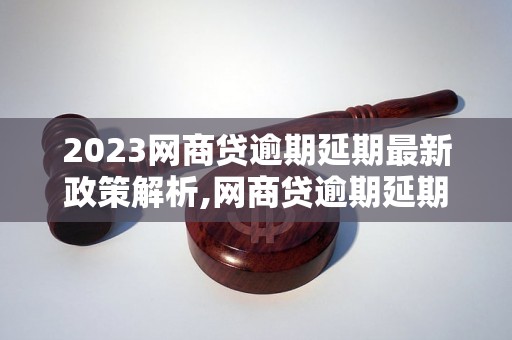 2023网商贷逾期延期最新政策解析,网商贷逾期延期申请流程详解