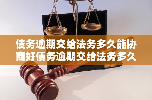 债务逾期交给法务多久能协商好债务逾期交给法务多久能协商好