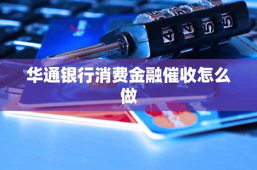 华通银行消费金融催收怎么做