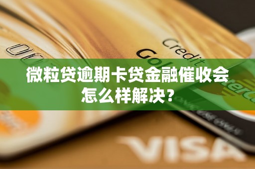 微粒贷逾期卡贷金融催收会怎么样解决？