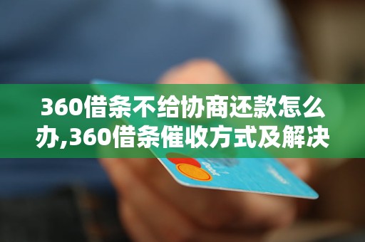 360借条不给协商还款怎么办,360借条催收方式及解决办法