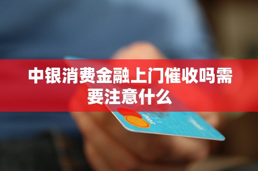 中银消费金融上门催收吗需要注意什么