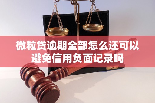 微粒贷逾期全部怎么还可以避免信用负面记录吗