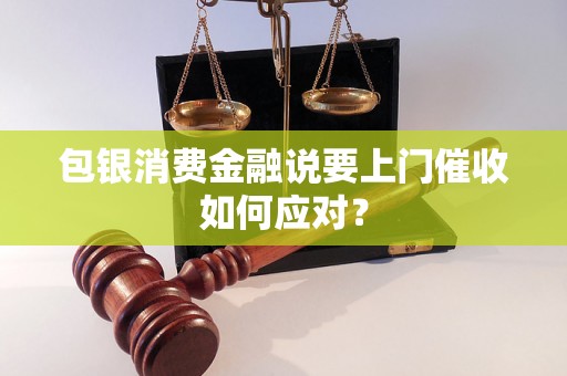 包银消费金融说要上门催收如何应对？