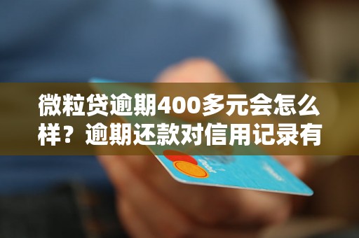 微粒贷逾期400多元会怎么样？逾期还款对信用记录有什么影响？