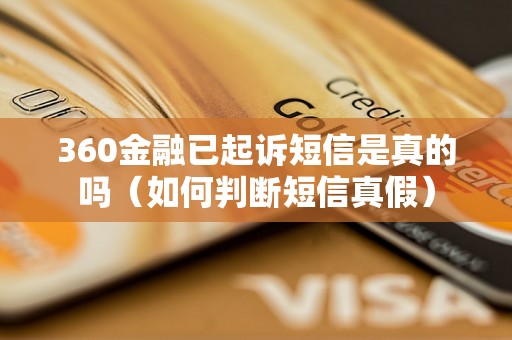 360金融已起诉短信是真的吗（如何判断短信真假）