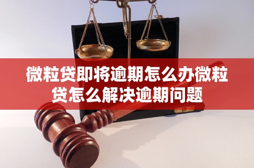 微粒贷即将逾期怎么办微粒贷怎么解决逾期问题