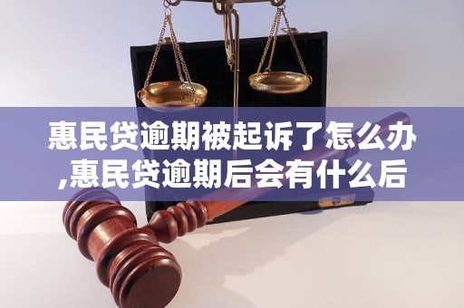 惠民贷逾期被起诉了怎么办,惠民贷逾期后会有什么后果