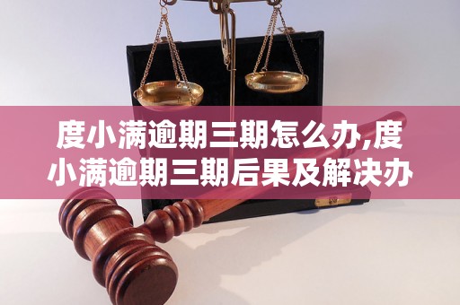 度小满逾期三期怎么办,度小满逾期三期后果及解决办法