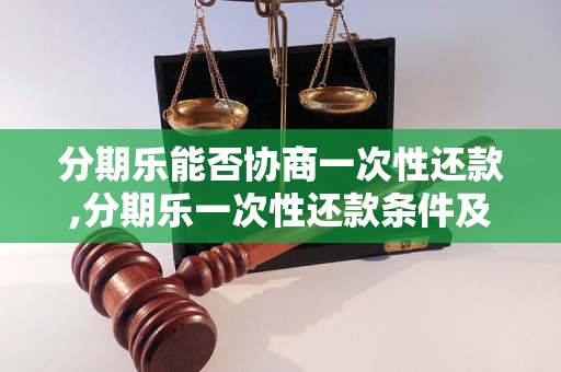 分期乐能否协商一次性还款,分期乐一次性还款条件及流程