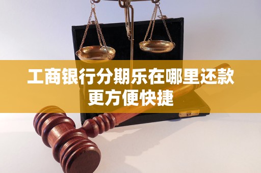 工商银行分期乐在哪里还款更方便快捷