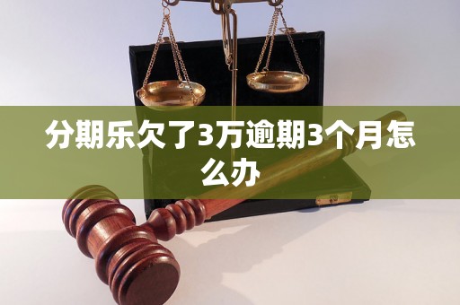 分期乐欠了3万逾期3个月怎么办