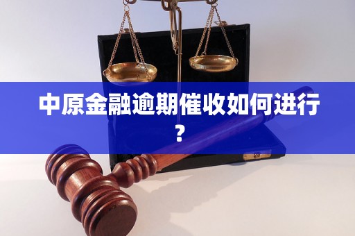 中原金融逾期催收如何进行？