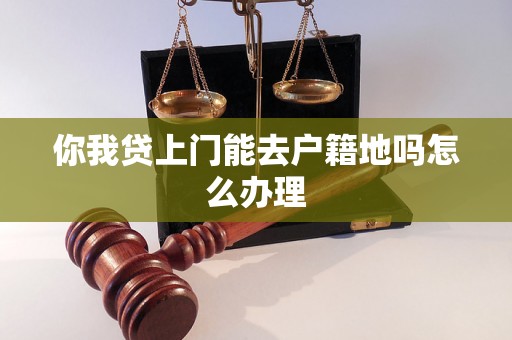 你我贷上门能去户籍地吗怎么办理