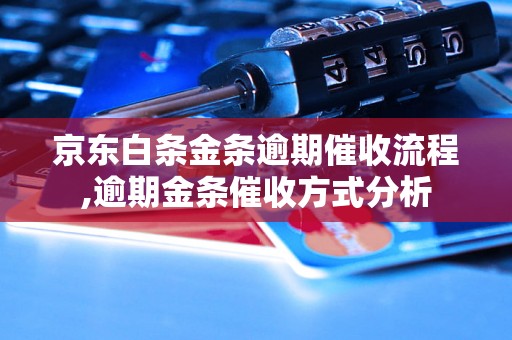 京东白条金条逾期催收流程,逾期金条催收方式分析