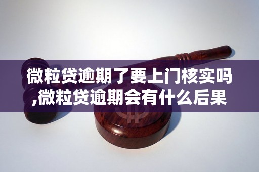 微粒贷逾期了要上门核实吗,微粒贷逾期会有什么后果