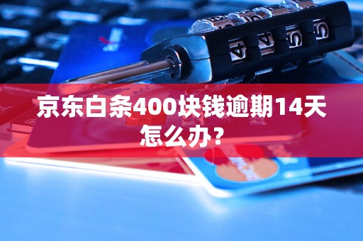 京东白条400块钱逾期14天怎么办？