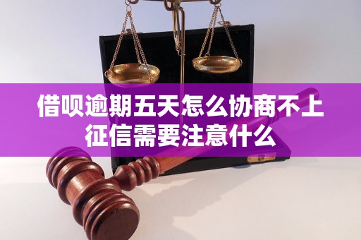 借呗逾期五天怎么协商不上征信需要注意什么