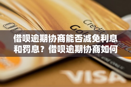 借呗逾期协商能否减免利息和罚息？借呗逾期协商如何操作？