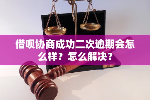 借呗协商成功二次逾期会怎么样？怎么解决？