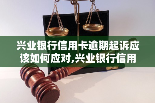 兴业银行信用卡逾期起诉应该如何应对,兴业银行信用卡逾期被起诉怎么办