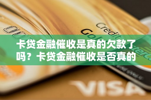 卡贷金融催收是真的欠款了吗？卡贷金融催收是否真的存在欠款问题？