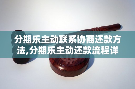 分期乐主动联系协商还款方法,分期乐主动还款流程详解