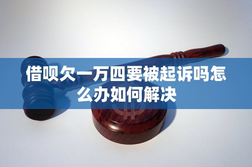 借呗欠一万四要被起诉吗怎么办如何解决