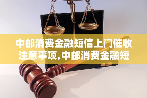 中邮消费金融短信上门催收注意事项,中邮消费金融短信上门催收流程详解