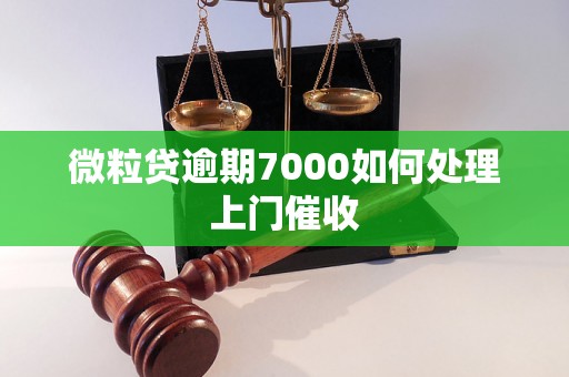 微粒贷逾期7000如何处理上门催收