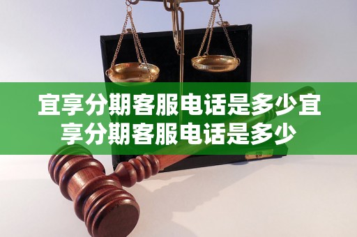 宜享分期客服电话是多少宜享分期客服电话是多少