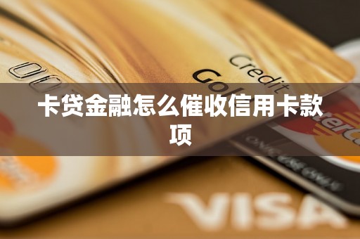 卡贷金融怎么催收信用卡款项