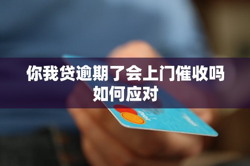 你我贷逾期了会上门催收吗如何应对