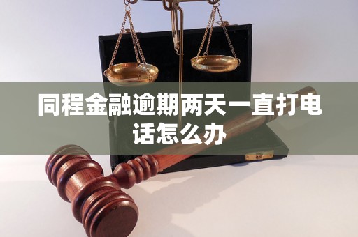 同程金融逾期两天一直打电话怎么办