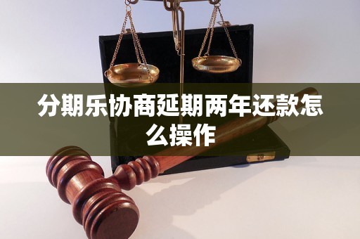 分期乐协商延期两年还款怎么操作