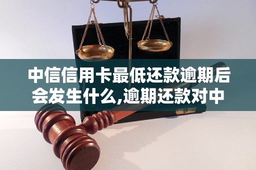 中信信用卡最低还款逾期后会发生什么,逾期还款对中信信用卡用户的影响