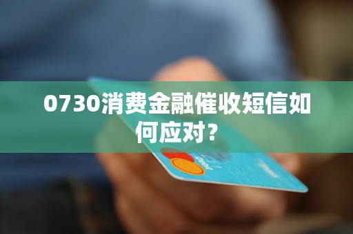 0730消费金融催收短信如何应对？