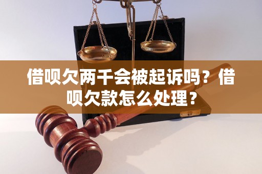 借呗欠两千会被起诉吗？借呗欠款怎么处理？