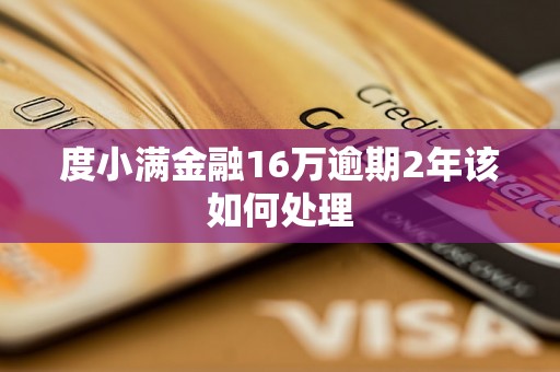 度小满金融16万逾期2年该如何处理