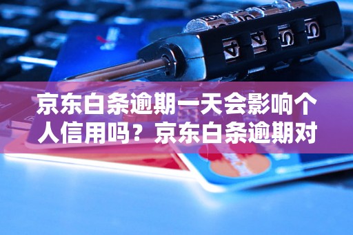 京东白条逾期一天会影响个人信用吗？京东白条逾期对个人信用有什么影响？