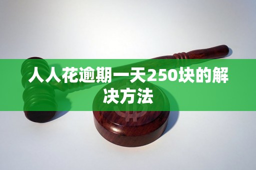 人人花逾期一天250块的解决方法